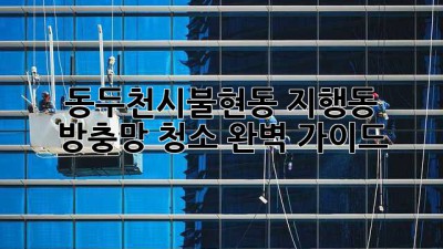 동두천시(불현동, 지행동) 방충망 청소 완벽 가이드