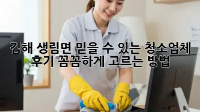 김해 생림면 믿을 수 있는 청소업체 후기: 꼼꼼하게 고르는 방법