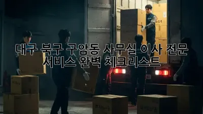 대구 북구 구암동 사무실 이사 전문 서비스: 완벽 체크리스트