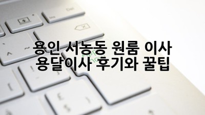 용인 서농동 원룸 이사, 용달이사 후기와 꿀팁!