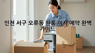 인천 서구 오류동 원룸 이사 예약 완벽 가이드